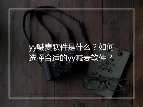 yy喊麦软件是什么？如何选择合适的yy喊麦软件？