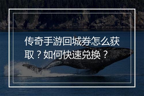 传奇手游回城券怎么获取？如何快速兑换？