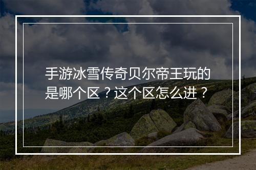 手游冰雪传奇贝尔帝王玩的是哪个区？这个区怎么进？