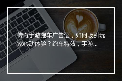 传奇手游跑车广告语，如何吸引玩家心动体验？跑车特效，手游新风尚？