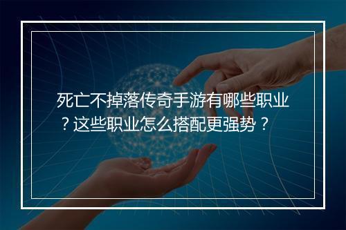 死亡不掉落传奇手游有哪些职业？这些职业怎么搭配更强势？