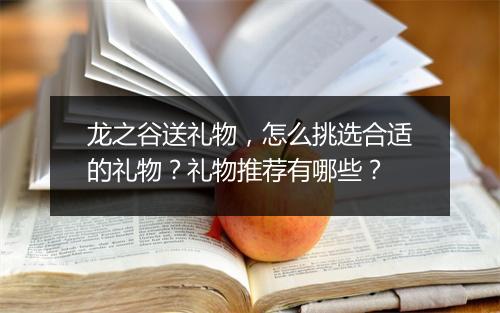 龙之谷送礼物，怎么挑选合适的礼物？礼物推荐有哪些？