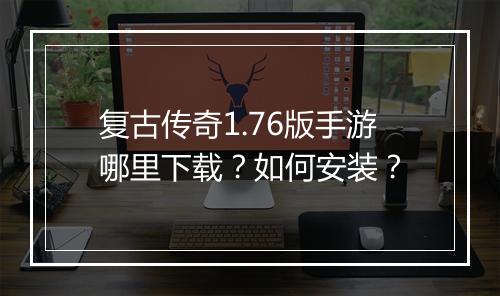 复古传奇1.76版手游哪里下载？如何安装？