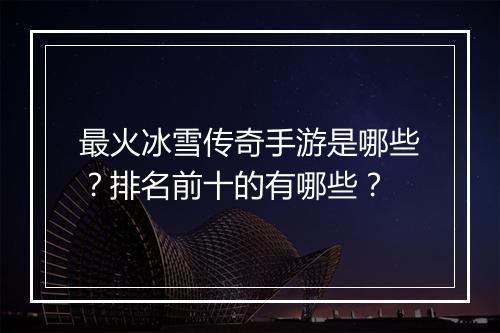 最火冰雪传奇手游是哪些？排名前十的有哪些？