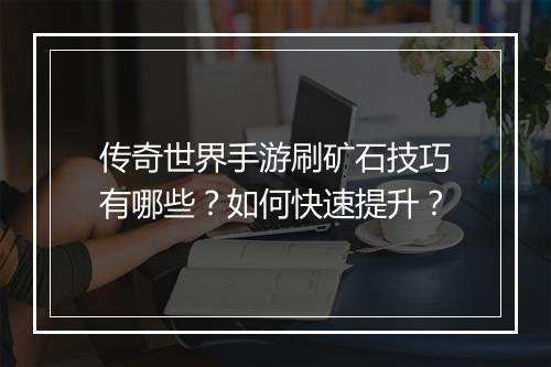 传奇世界手游刷矿石技巧有哪些？如何快速提升？