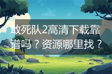 敢死队2高清下载靠谱吗？资源哪里找？