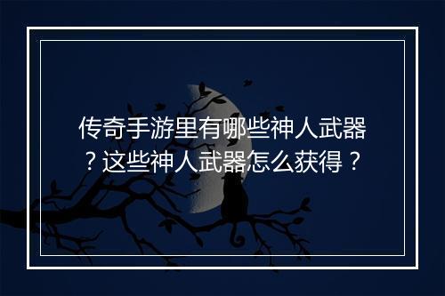 传奇手游里有哪些神人武器？这些神人武器怎么获得？