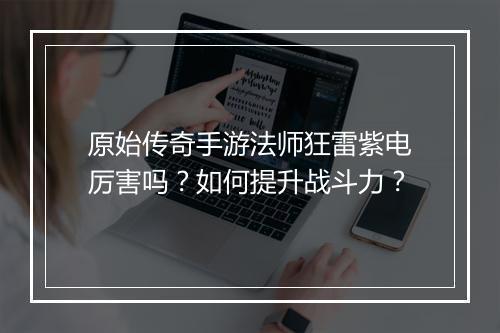 原始传奇手游法师狂雷紫电厉害吗？如何提升战斗力？