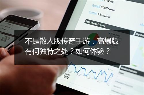 不是散人版传奇手游，高爆版有何独特之处？如何体验？