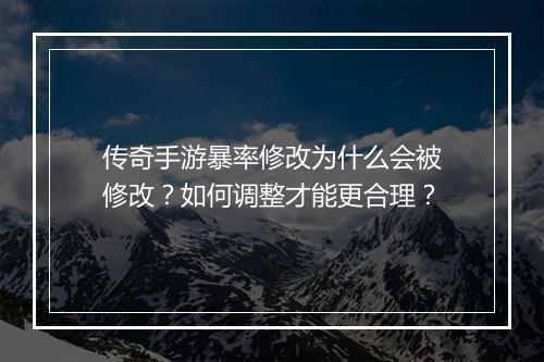 传奇手游暴率修改为什么会被修改？如何调整才能更合理？