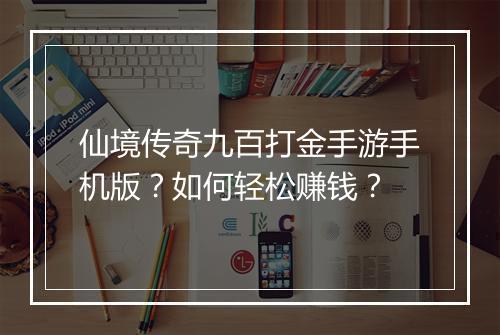 仙境传奇九百打金手游手机版？如何轻松赚钱？
