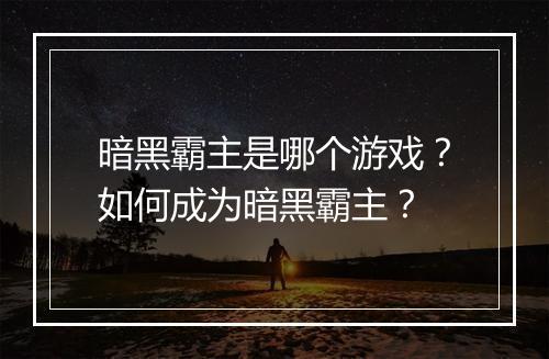 暗黑霸主是哪个游戏？如何成为暗黑霸主？