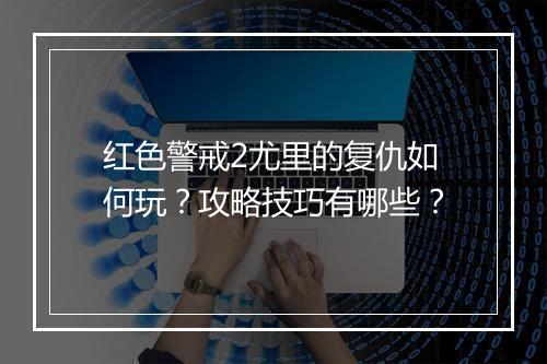 红色警戒2尤里的复仇如何玩？攻略技巧有哪些？