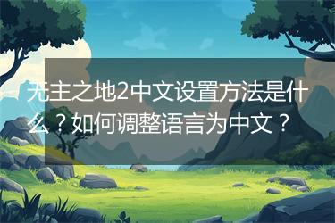 无主之地2中文设置方法是什么？如何调整语言为中文？