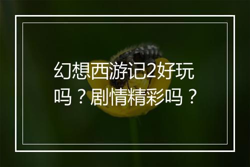 幻想西游记2好玩吗？剧情精彩吗？