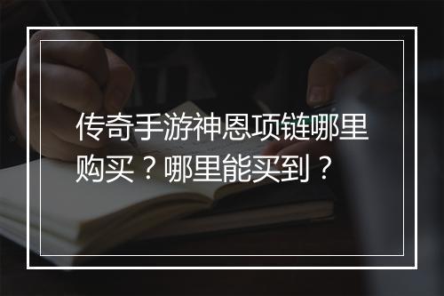传奇手游神恩项链哪里购买？哪里能买到？