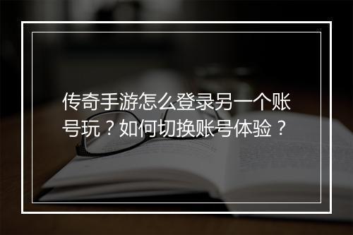 传奇手游怎么登录另一个账号玩？如何切换账号体验？