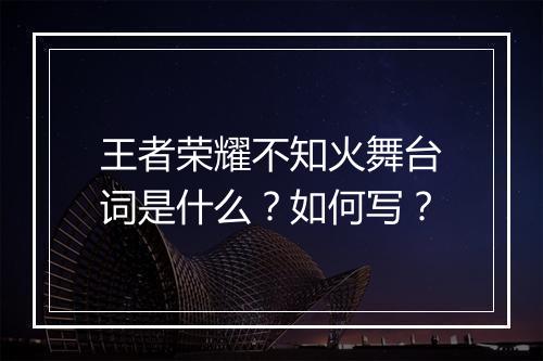 王者荣耀不知火舞台词是什么？如何写？