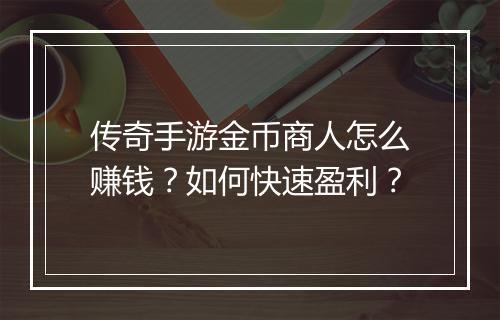 传奇手游金币商人怎么赚钱？如何快速盈利？