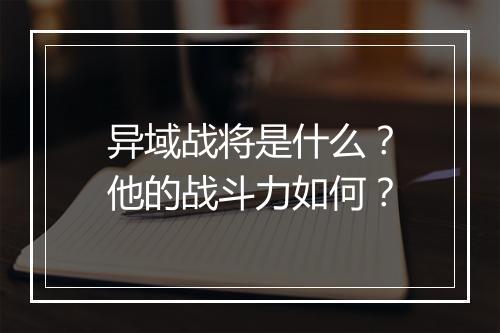异域战将是什么?他的战斗力如何?