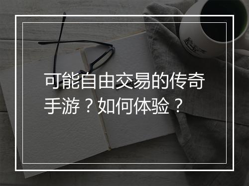 可能自由交易的传奇手游？如何体验？