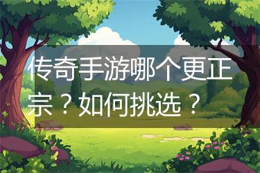 传奇手游哪个更正宗？如何挑选？