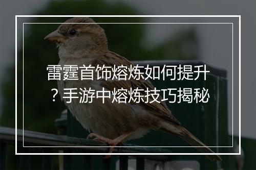 雷霆首饰熔炼如何提升？手游中熔炼技巧揭秘