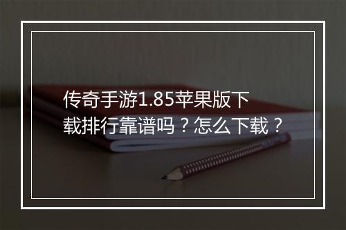 传奇手游1.85苹果版下载排行靠谱吗？怎么下载？