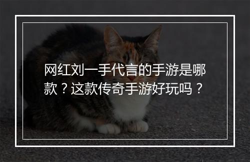 网红刘一手代言的手游是哪款？这款传奇手游好玩吗？