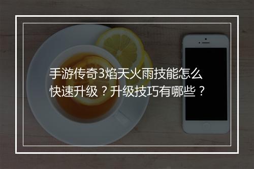 手游传奇3焰天火雨技能怎么快速升级？升级技巧有哪些？