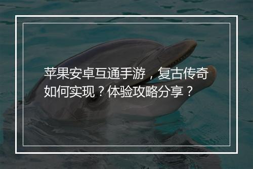 苹果安卓互通手游，复古传奇如何实现？体验攻略分享？