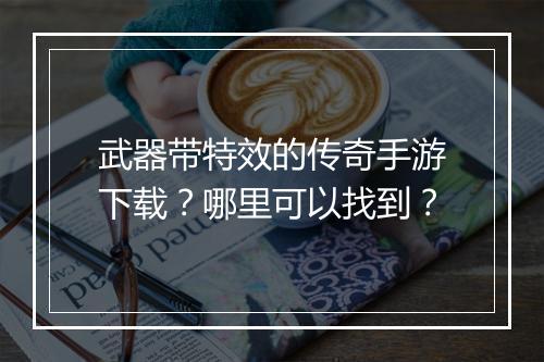 武器带特效的传奇手游下载？哪里可以找到？