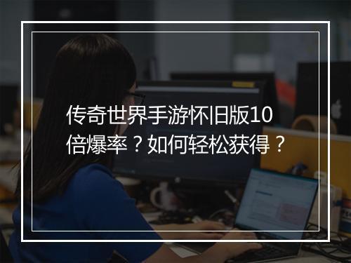 传奇世界手游怀旧版10倍爆率？如何轻松获得？