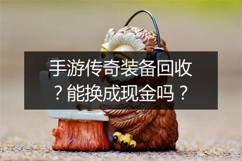 手游传奇装备回收？能换成现金吗？