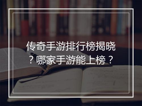 传奇手游排行榜揭晓？哪家手游能上榜？