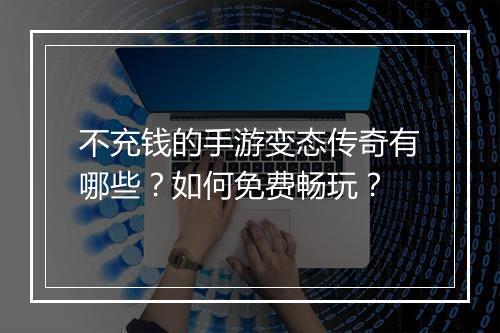 不充钱的手游变态传奇有哪些？如何免费畅玩？