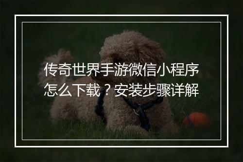 传奇世界手游微信小程序怎么下载？安装步骤详解
