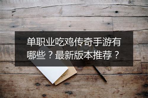 单职业吃鸡传奇手游有哪些？最新版本推荐？