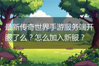 最新传奇世界手游服务端开服了么？怎么加入新服？