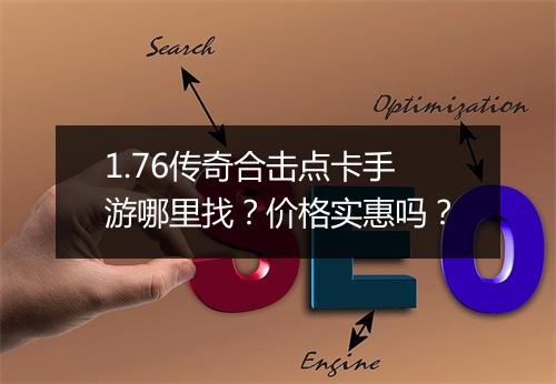 1.76传奇合击点卡手游哪里找？价格实惠吗？