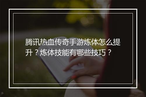 腾讯热血传奇手游炼体怎么提升？炼体技能有哪些技巧？
