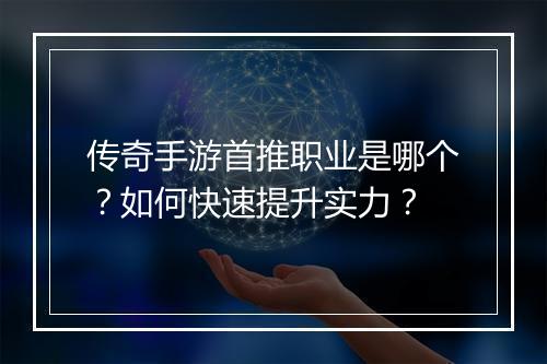 传奇手游首推职业是哪个？如何快速提升实力？