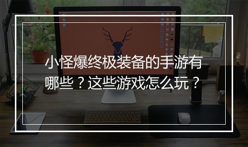 小怪爆终极装备的手游有哪些？这些游戏怎么玩？
