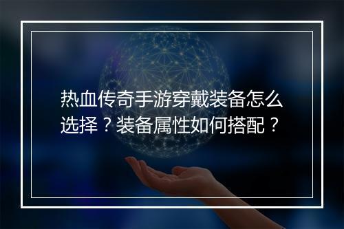 热血传奇手游穿戴装备怎么选择？装备属性如何搭配？