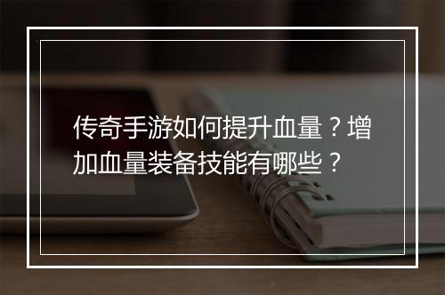 传奇手游如何提升血量？增加血量装备技能有哪些？