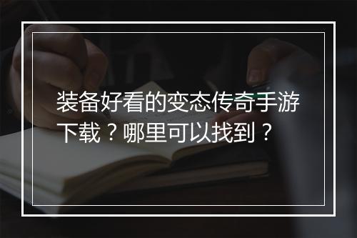 装备好看的变态传奇手游下载？哪里可以找到？