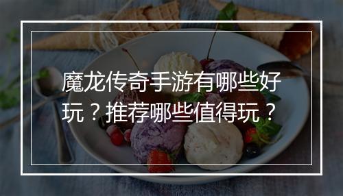 魔龙传奇手游有哪些好玩？推荐哪些值得玩？