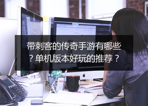 带刺客的传奇手游有哪些？单机版本好玩的推荐？