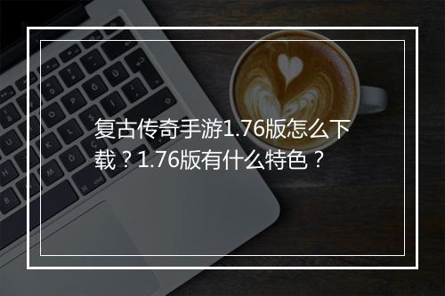 复古传奇手游1.76版怎么下载？1.76版有什么特色？