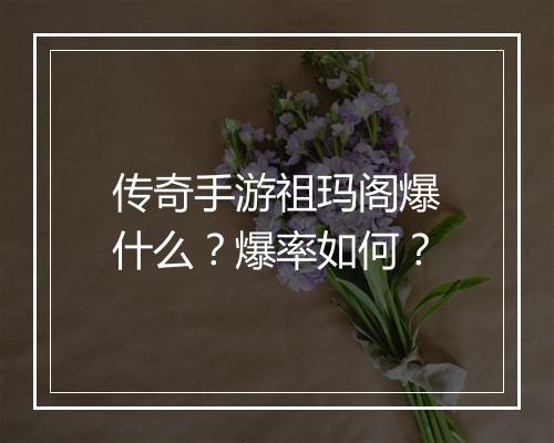 传奇手游祖玛阁爆什么？爆率如何？